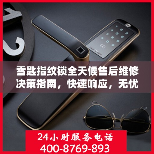 雪匙指纹锁全天候售后维修决策指南，快速响应，无忧服务！