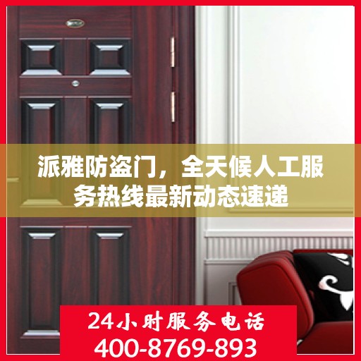 派雅防盗门，全天候人工服务热线最新动态速递