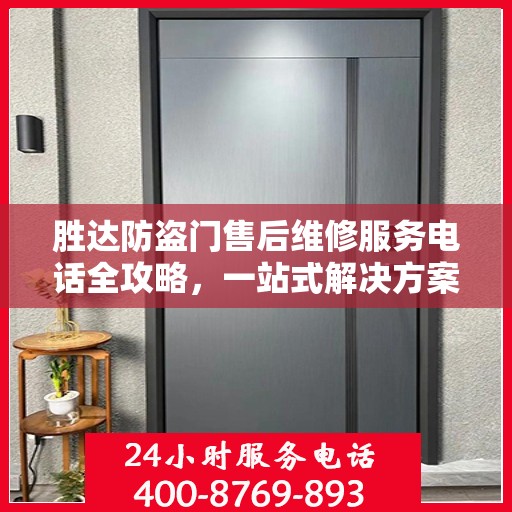 胜达防盗门售后维修服务电话全攻略，一站式解决方案与详细指南