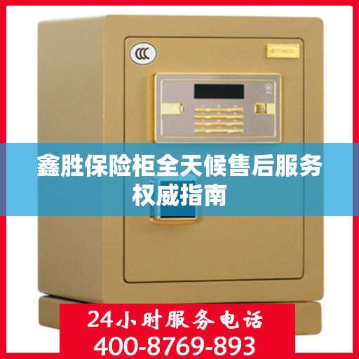 鑫胜保险柜全天候售后服务权威指南