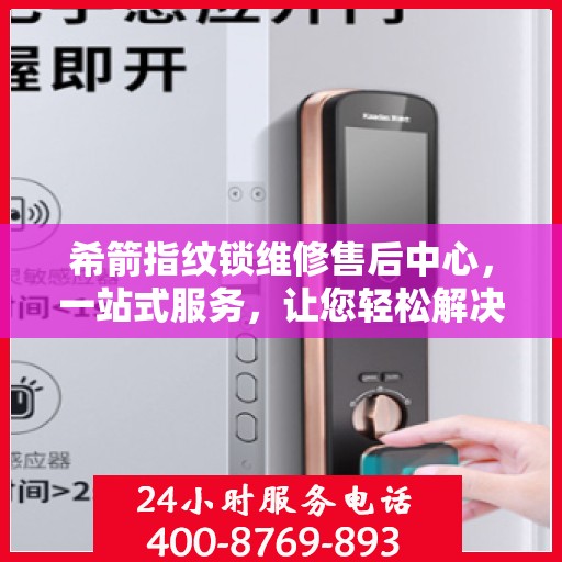 希箭指纹锁维修售后中心，一站式服务，让您轻松解决所有问题