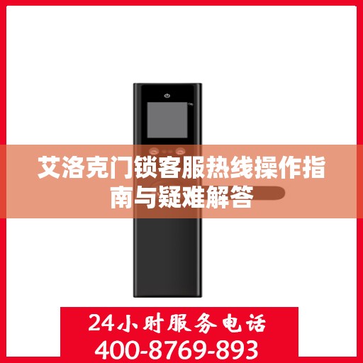 艾洛克门锁客服热线操作指南与疑难解答