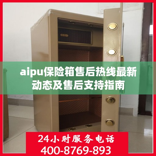 aipu保险箱售后热线最新动态及售后支持指南