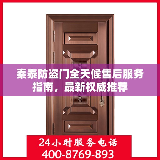 秦泰防盗门全天候售后服务指南，最新权威推荐