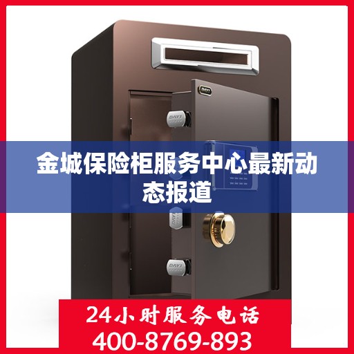 金城保险柜服务中心最新动态报道