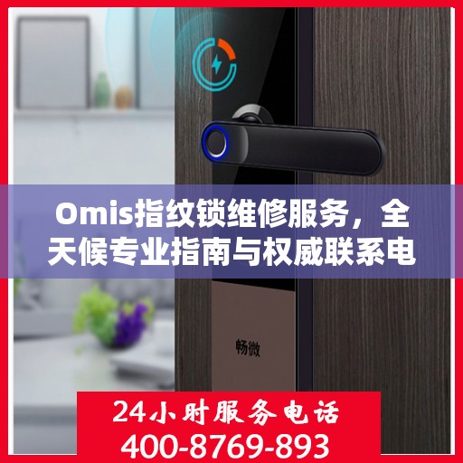 Omis指纹锁维修服务，全天候专业指南与权威联系电话
