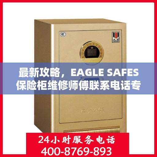 最新攻略，EAGLE SAFES保险柜维修师傅联系电话专业指南