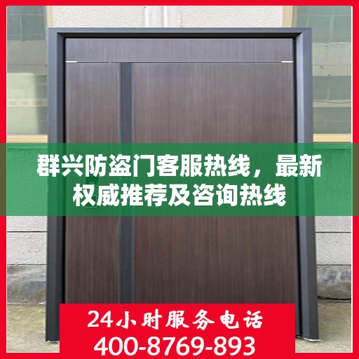 群兴防盗门客服热线，最新权威推荐及咨询热线