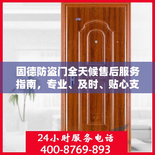 固德防盗门全天候售后服务指南，专业、及时、贴心支持最新攻略