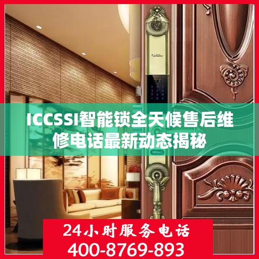 ICCSSI智能锁全天候售后维修电话最新动态揭秘