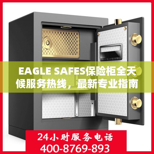 EAGLE SAFES保险柜全天候服务热线，最新专业指南与攻略