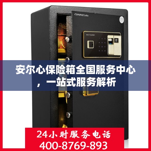 安尔心保险箱全国服务中心，一站式服务解析