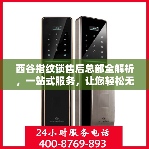 西谷指纹锁售后总部全解析，一站式服务，让您轻松无忧！