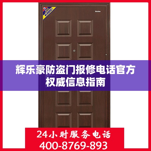 辉乐豪防盗门报修电话官方权威信息指南
