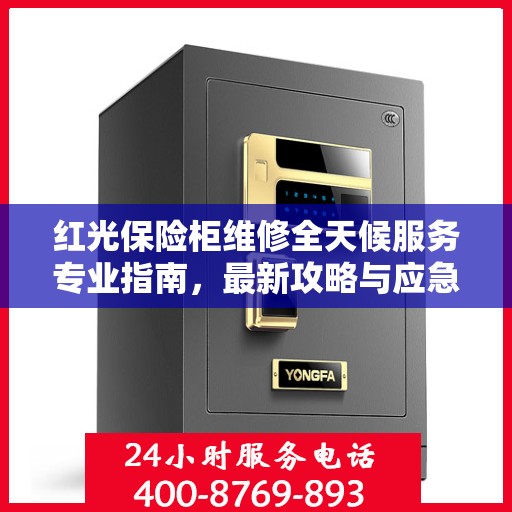 红光保险柜维修全天候服务专业指南，最新攻略与应急解决方案