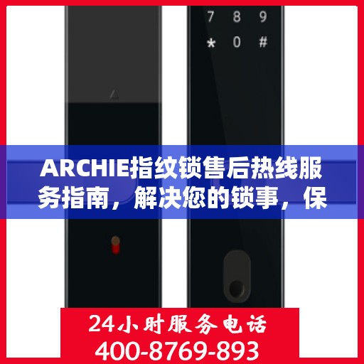 ARCHIE指纹锁售后热线服务指南，解决您的锁事，保障您的安心生活