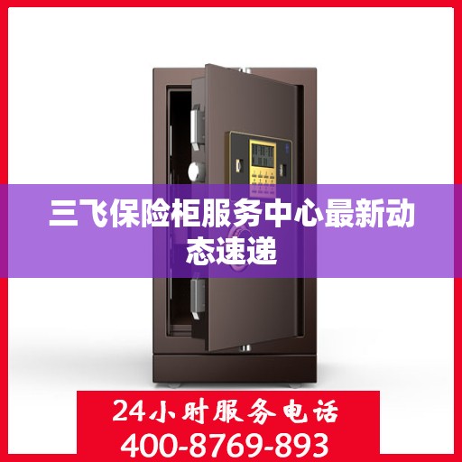三飞保险柜服务中心最新动态速递