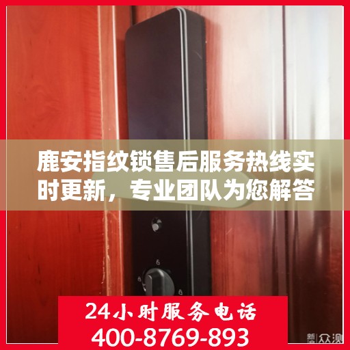 鹿安指纹锁售后服务热线实时更新，专业团队为您解答