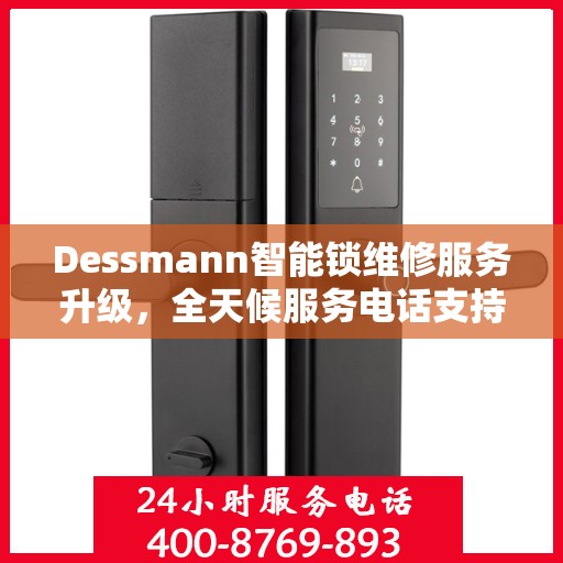 Dessmann智能锁维修服务升级，全天候服务电话支持最新动态