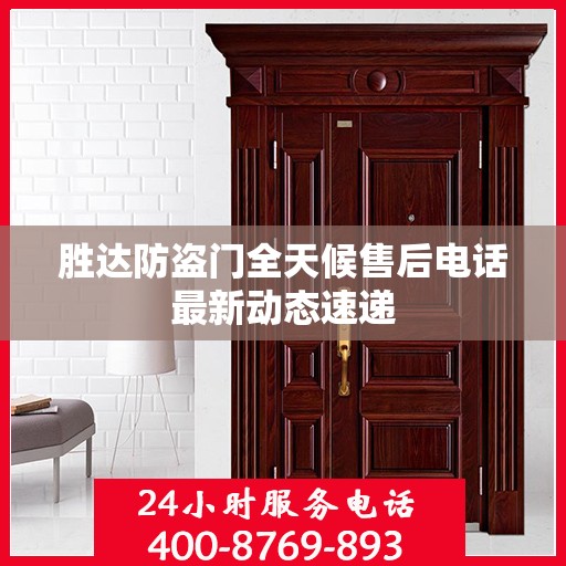 胜达防盗门全天候售后电话最新动态速递