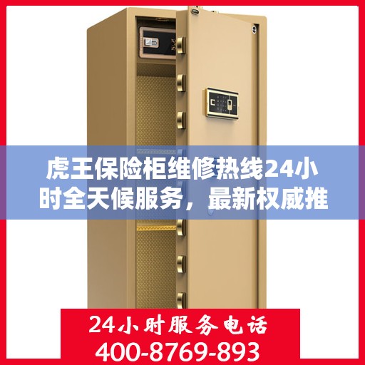 虎王保险柜维修热线24小时全天候服务，最新权威推荐为您护航
