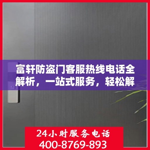 富轩防盗门客服热线电话全解析，一站式服务，轻松解答您的所有疑问