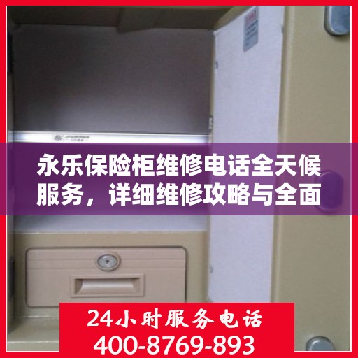 永乐保险柜维修电话全天候服务，详细维修攻略与全面指导