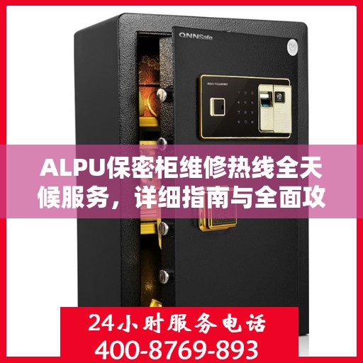 ALPU保密柜维修热线全天候服务，详细指南与全面攻略