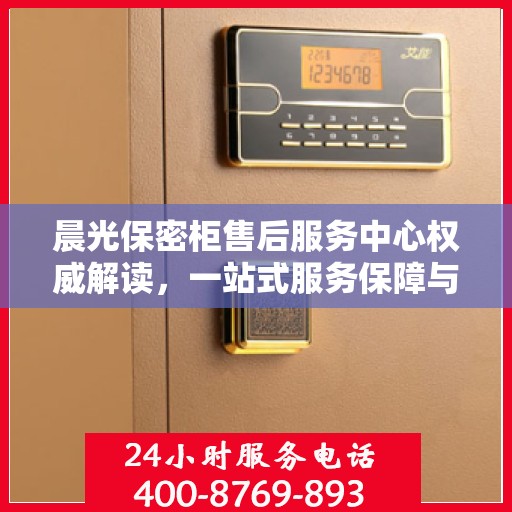 晨光保密柜售后服务中心权威解读，一站式服务保障与解决方案