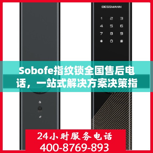 Sobofe指纹锁全国售后电话，一站式解决方案决策指南