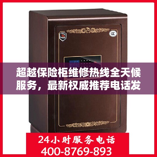 超越保险柜维修热线全天候服务，最新权威推荐电话发布