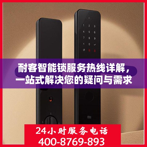 耐客智能锁服务热线详解，一站式解决您的疑问与需求
