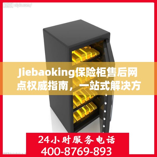 Jiebaoking保险柜售后网点权威指南，一站式解决方案与全方位服务支持