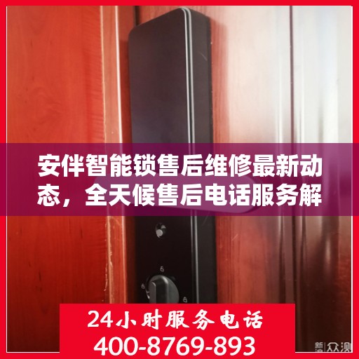 安伴智能锁售后维修最新动态，全天候售后电话服务解析