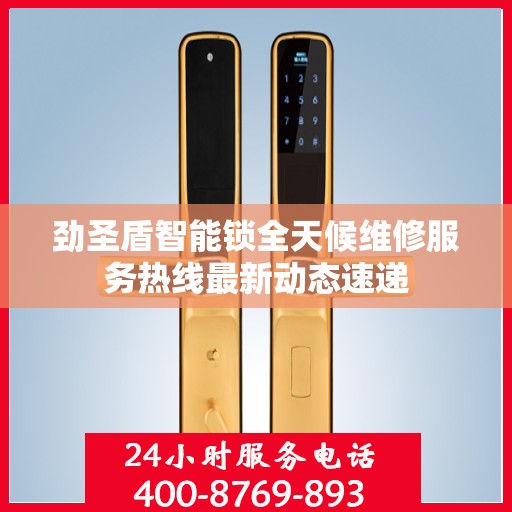 劲圣盾智能锁全天候维修服务热线最新动态速递