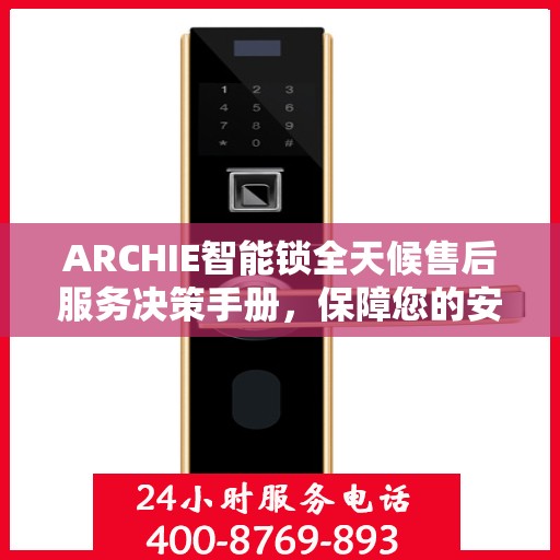 ARCHIE智能锁全天候售后服务决策手册，保障您的安全与便利