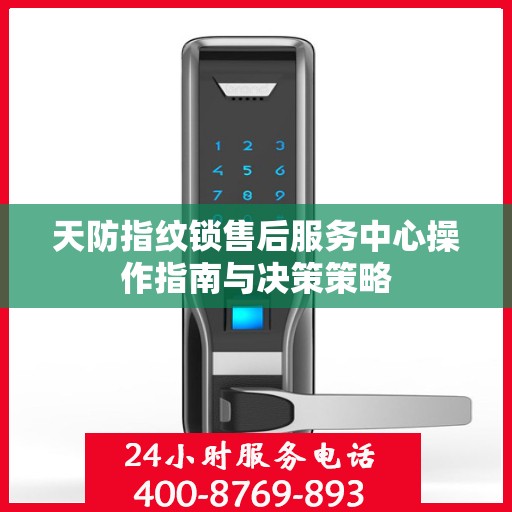 天防指纹锁售后服务中心操作指南与决策策略