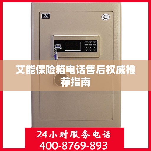艾能保险箱电话售后权威推荐指南