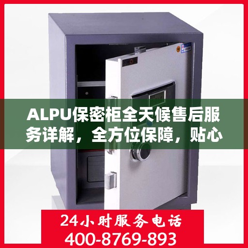 ALPU保密柜全天候售后服务详解，全方位保障，贴心无忧体验
