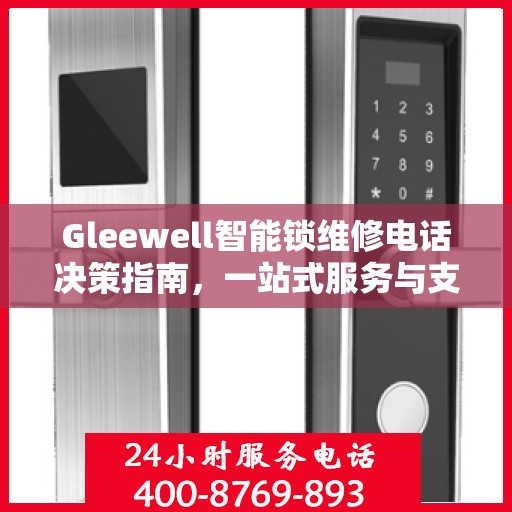 Gleewell智能锁维修电话决策指南，一站式服务与支持资源解析