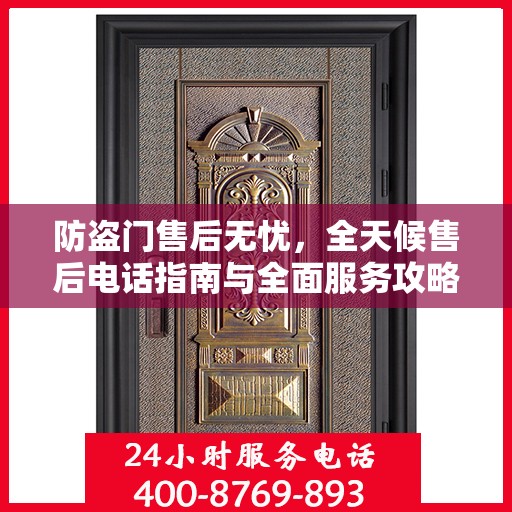 防盗门售后无忧，全天候售后电话指南与全面服务攻略