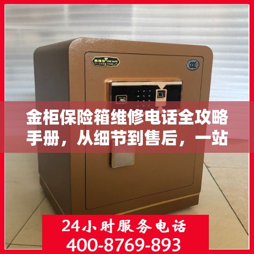 金柜保险箱维修电话全攻略手册，从细节到售后，一站式解决您的维修难题