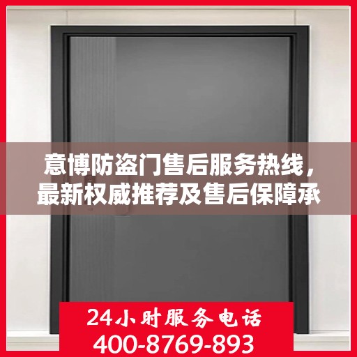 意博防盗门售后服务热线，最新权威推荐及售后保障承诺