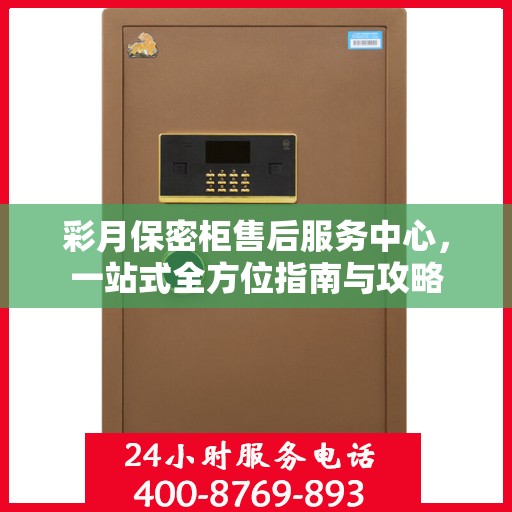 彩月保密柜售后服务中心，一站式全方位指南与攻略