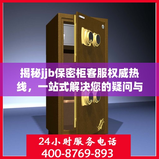 揭秘jjb保密柜客服权威热线，一站式解决您的疑问与需求