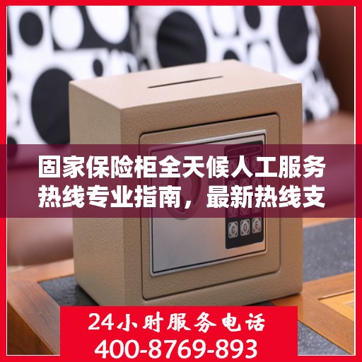 固家保险柜全天候人工服务热线专业指南，最新热线支持及攻略