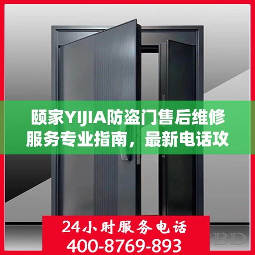 颐家YIJIA防盗门售后维修服务专业指南，最新电话攻略