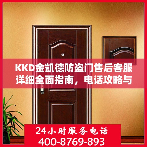 KKD金凯德防盗门售后客服详细全面指南，电话攻略与全方位服务解析