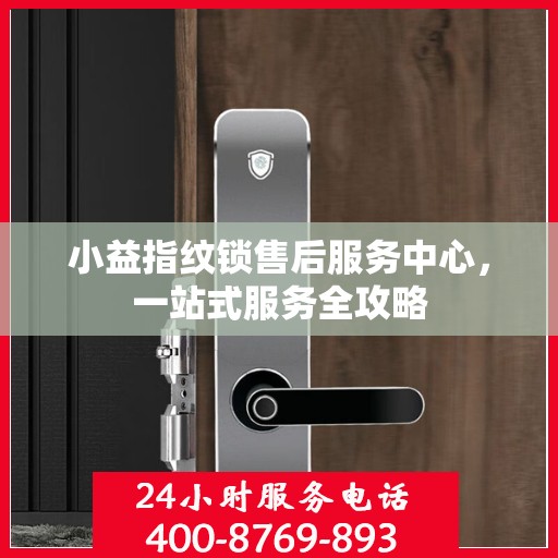 小益指纹锁售后服务中心，一站式服务全攻略