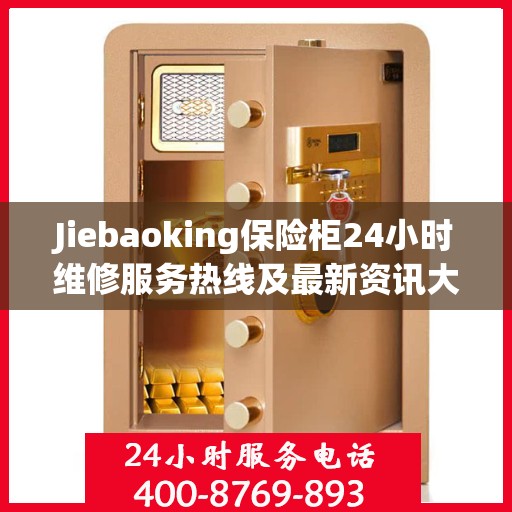 Jiebaoking保险柜24小时维修服务热线及最新资讯大全